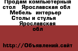 Продам компьютерный стол - Ярославская обл. Мебель, интерьер » Столы и стулья   . Ярославская обл.